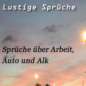 Lustige Sprüche über Arbeit, Auto, Alkohol